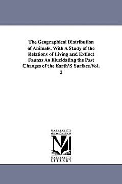 portada the geographical distribution of animals. with a study of the relations of living and extinct faunas as elucidating the past changes of the earth's su (in English)