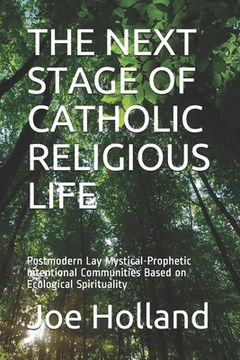 portada The Next Stage of Catholic Religious Life: Postmodern Lay Mystical-Prophetic Intentional Communities Based on Ecological Spirituality (in English)