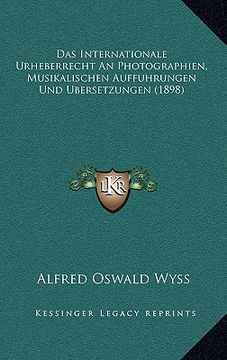 portada Das Internationale Urheberrecht An Photographien, Musikalischen Auffuhrungen Und Ubersetzungen (1898) (en Alemán)