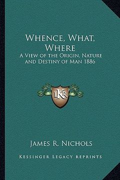 portada whence, what, where: a view of the origin, nature and destiny of man 1886 (en Inglés)