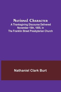 portada National Character; A Thanksgiving Discourse Delivered November 15th, 1855, in the Franklin Street Presbyterian Church