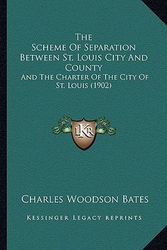 portada the scheme of separation between st. louis city and county: and the charter of the city of st. louis (1902) (in English)