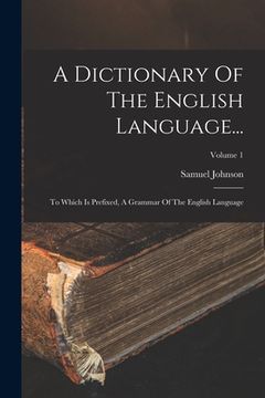portada A Dictionary Of The English Language...: To Which Is Prefixed, A Grammar Of The English Language; Volume 1 (en Inglés)