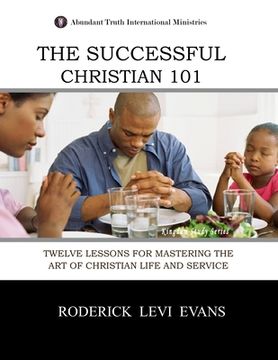 portada The Successful Christian 101: Twelve Lessons for Mastering the Art of Christian Life and Service (en Inglés)