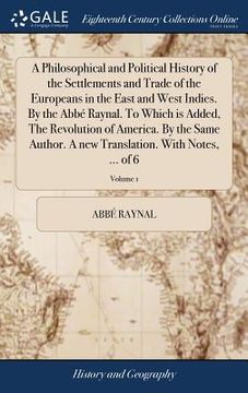 portada A Philosophical and Political History of the Settlements and Trade of the Europeans in the East and West Indies. By the Abbé Raynal. To Which is Added (en Inglés)