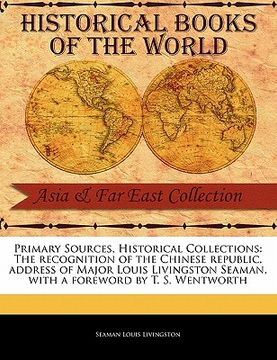 portada primary sources, historical collections: the recognition of the chinese republic, address of major louis livingston seaman, with a foreword by t. s. w (in English)