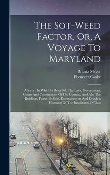 portada The Sot-weed Factor, Or, A Voyage To Maryland: A Satyr: In Which Is Describ'd, The Laws, Government, Courts And Constitutions Of The Country, And Also (en Inglés)