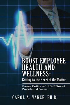 portada Boost Employee Health and Wellness:  Getting to the Heart of the Matter: Focused Facilitation: A self-directed Psychological Process (Volume 1)
