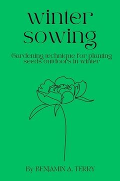 Winter Sowing: Gardening technique for planting seeds outdoors in winter (en Inglés)