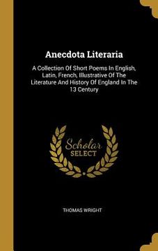 portada Anecdota Literaria: A Collection Of Short Poems In English, Latin, French, Illustrative Of The Literature And History Of England In The 13