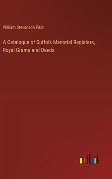 portada A Catalogue of Suffolk Manorial Registers, Royal Grants and Deeds (en Inglés)