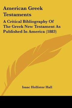 portada american greek testaments: a critical bibliography of the greek new testament as published in america (1883) (en Inglés)