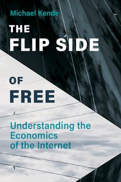 portada The Flip Side of Free: Understanding the Economics of the Internet (en Inglés)