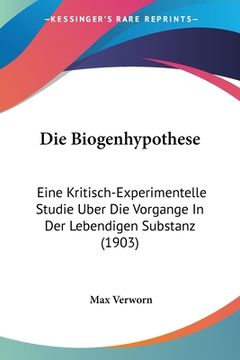 portada Die Biogenhypothese: Eine Kritisch-Experimentelle Studie Uber Die Vorgange In Der Lebendigen Substanz (1903) (en Alemán)