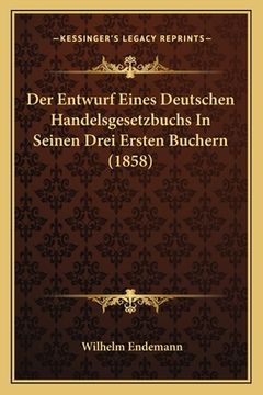 portada Der Entwurf Eines Deutschen Handelsgesetzbuchs In Seinen Drei Ersten Buchern (1858) (en Alemán)