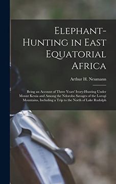 portada Elephant-Hunting in East Equatorial Africa: Being an Account of Three Years' Ivory-Hunting Under Mount Kenia and Among the Ndorobo Savages of the. Including a Trip to the North of Lake Rudolph (en Inglés)
