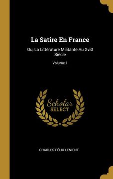 portada La Satire en France: Ou, la Littérature Militante au Xvi0 Siècle; Volume 1 (in French)