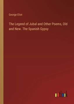 portada The Legend of Jubal and Other Poems, Old and New. The Spanish Gypsy (en Inglés)
