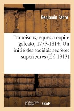 portada Franciscus, eques a capite galeato, 1753-1814. Un initié des sociétés secrètes supérieures (en Francés)