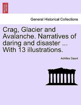 portada crag, glacier and avalanche. narratives of daring and disaster ... with 13 illustrations. (en Inglés)