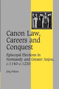 portada Canon Law, Careers and Conquest: Episcopal Elections in Normandy and Greater Anjou, C. 1140 C. 1230 (Cambridge Studies in Medieval Life and Thought: Fourth Series) (in English)