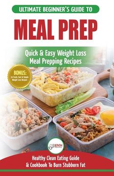 portada Meal Prep: The Ultimate Beginners Guide to Quick & Easy Weight Loss Meal Prepping Recipes - Healthy Clean Eating To Burn Fat Cook