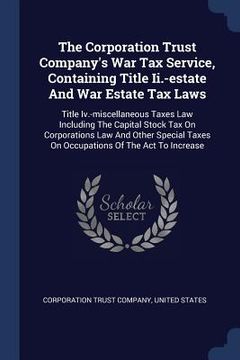 portada The Corporation Trust Company's War Tax Service, Containing Title Ii.-estate And War Estate Tax Laws: Title Iv.-miscellaneous Taxes Law Including The (en Inglés)