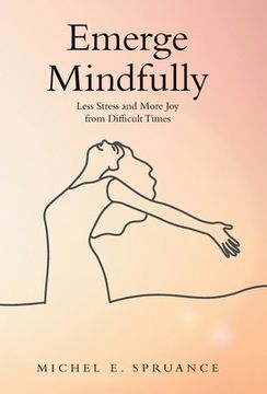 portada Emerge Mindfully: Less Stress and More Joy from Difficult Times (en Inglés)