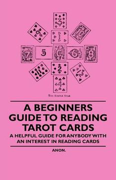 portada a beginner's guide to reading tarot cards - a helpful guide for anybody with an interest in reading cards (en Inglés)