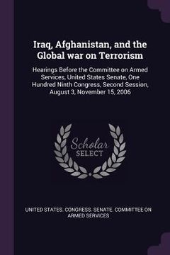 portada Iraq, Afghanistan, and the Global war on Terrorism: Hearings Before the Committee on Armed Services, United States Senate, One Hundred Ninth Congress,