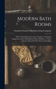 portada Modern Bath Rooms: With Useful Information and a Number of Valuable Suggestions About Plumbing for Home Builders or Those About to Remode (en Inglés)