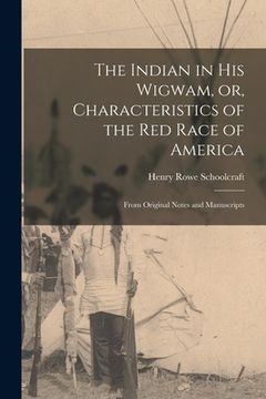 portada The Indian in His Wigwam, or, Characteristics of the Red Race of America [microform]: From Original Notes and Manuscripts (in English)