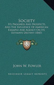 portada society: its progress and prospects, and the influence of american example and agency on its ultimate destiny (1843) (en Inglés)