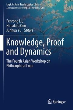 portada Knowledge, Proof and Dynamics: The Fourth Asian Workshop on Philosophical Logic (en Inglés)