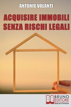 portada Acquisire Immobili Senza Rischi Legali: Trucchi e Strategie per l'Individuazione degli Immobili, la Raccolta delle Informazioni e l'Acquisizione Profe (en Italiano)