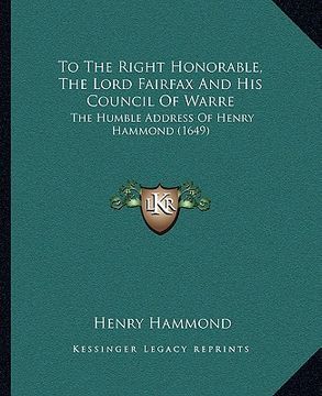 portada to the right honorable, the lord fairfax and his council of warre: the humble address of henry hammond (1649) (en Inglés)