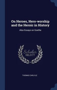 portada On Heroes, Hero-worship and the Heroic in History: Also Essays on Goethe (en Inglés)