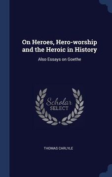 portada On Heroes, Hero-worship and the Heroic in History: Also Essays on Goethe