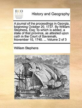 portada a journal of the proceedings in georgia, beginning october 20, 1737. by william stephens, esq; to which is added, a state of that province, as attes (in English)