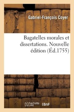 portada Bagatelles Morales Et Dissertations Avec Le Testament Littéraire de M. l'Abbé Desfontaines: Nouvelle Édition (en Francés)