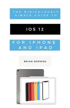 portada The Ridiculously Simple Guide to iOS 12: A Beginners Guide to the Latest Generation of iPhone and iPad