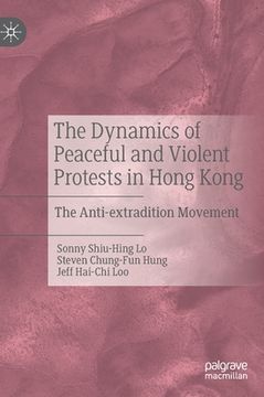 portada The Dynamics of Peaceful and Violent Protests in Hong Kong: The Anti-Extradition Movement (en Inglés)