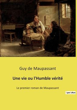 portada Une vie ou l'Humble vérité: Le premier roman de Maupassant (en Francés)