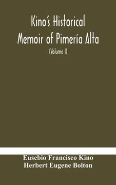 portada Kino's historical memoir of Pimería Alta; a contemporary account of the beginnings of California, Sonora, and Arizona (Volume I) 