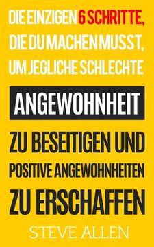 portada Die Einzigen 6 Schritte, Die Du Machen Musst, Um Jegliche Schlechte Angewohnheit Zu Beseitigen Und Positive Angewohnheiten Zu Erschaffen (en Alemán)