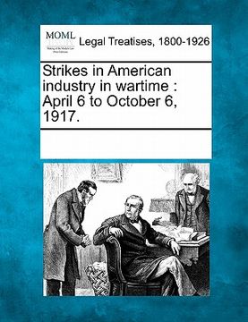 portada strikes in american industry in wartime: april 6 to october 6, 1917. (en Inglés)