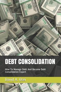 portada Debt Consolidation: How To Manage Debt And Become Debt Consolidation Expert