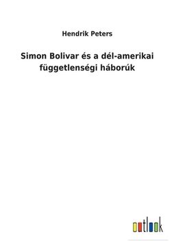 portada Simon Bolivar és a dél-amerikai függetlenségi háborúk (in Húngaro)