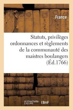 portada Statuts, Privilèges Ordonnances Et Règlemens de la Communauté Des Maistres Boulangers: de la Ville, Fauxbourgs & Banlieue de Paris (en Francés)