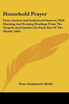 portada household prayer: from ancient and authorized sources, with morning and evening readings from the gospels and epistles for each day of t (in English)